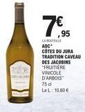 7€5  ,95  LA BOUTEILLE AOC  COTES DU JURA TRADITION CAVEAU  DES JACOBINS FRUITIERE VINICOLE D'ARBOIS  75 d LeL: 10,60 € 