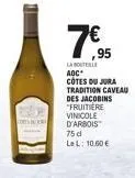 7€5  ,95  la bouteille aoc  cotes du jura tradition caveau  des jacobins fruitiere vinicole d'arbois  75 d lel: 10,60 € 