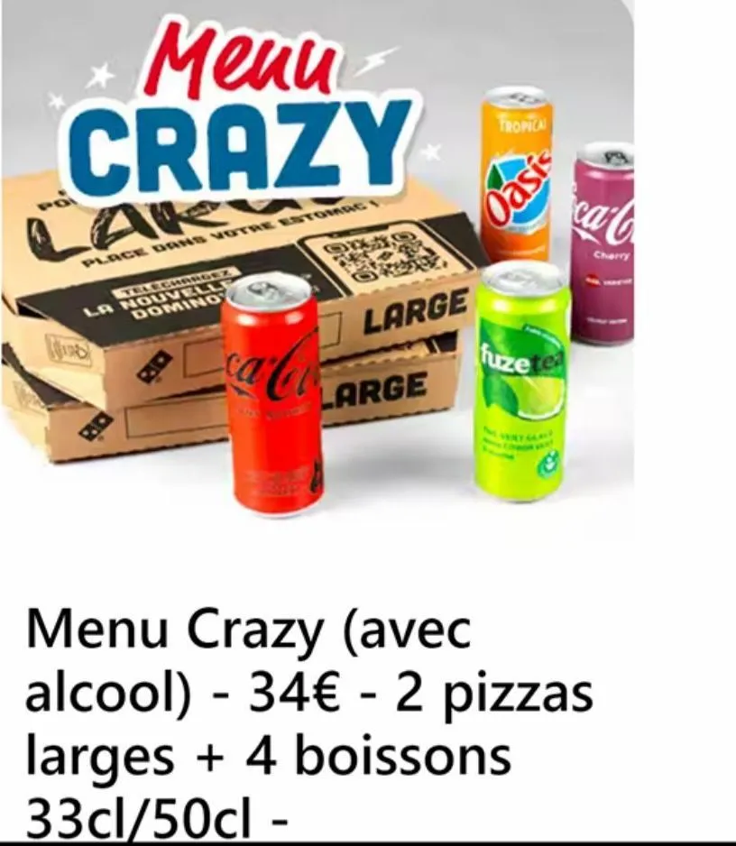 menu crazy  lak  place dans votre estomac  telechargez la nouvelle domino  large  tropical  large  oasis  calo fuzete  ca-c  cherry  menu crazy (avec alcool) - 34€ - 2 pizzas larges + 4 boissons 33cl/