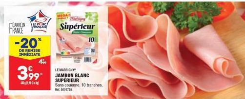 ELABORE EN AL FRANCE  -20*  DE REMISE IMMÉDIATE  399  9.9kg  MEGAR  LE MARSIGNY  JAMBON BLANC SUPÉRIEUR  Supérieur  101  Sans couenne. 10 tranches. Ref. 5005738 