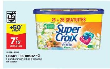 52  LAGIAGES  +50*  OFFERT  715- S  SUPER CROC LESSIVE TRIO DOSES** Fleur d'oranger et Lait d'amande.  Ret 5003451  26+26 GRATUITES  Super Croix  Selection DU MONDE Maroc 