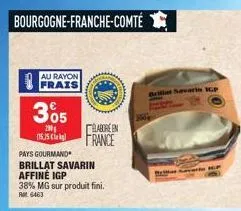bourgogne-franche-comté  au rayon frais  305  200 15.15)  pays gourmand  brillat savarin affiné igp  38% mg sur produit fini. ret 6463  elabore en  france  brilia savarin icp  