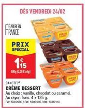 ELABORE EN FRANCE  DÉS VENDREDI 24/02  PRIX SPÉCIAL  €  115  500g 12.30  DANETTE  CRÈME DESSERT  Au choix: vanille, chocolat ou caramel.  Au rayon frais, 4 x 125 g.  Rer. 5000993/A5000992/Ret 5002110 