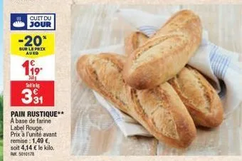 cuit du jour  -20*  sur le prix auko  119  dil saks €  331  pain rustique** a base de farine label rouge. prix à l'unité avant remise: 1,49 €, soit 4,14 € le kilo. 5010178 