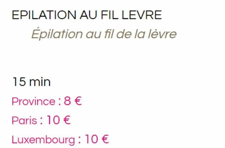 15 min  province: 8 €  paris : 10 €  luxembourg : 10 €  epilation au fil levre épilation au fil de la lèvre 