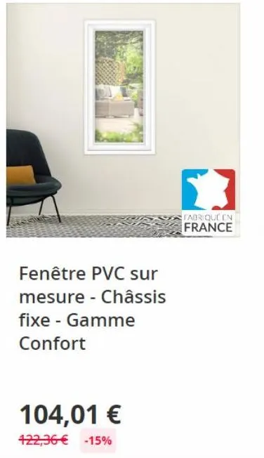 fenêtre pvc sur  mesure - châssis  fixe - gamme confort  104,01 €  422,36 € -15%  fabrique en  france 