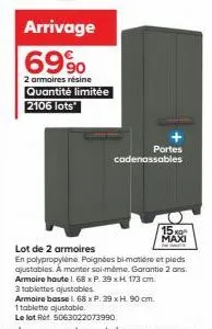 arrivage 69%  2 armoires résine  quantité limitée 2106 lots  portes cadenassables  15 maxi  lot de 2 armoires  en polypropylene poignées bi-matière et pieds ajustables. a monter soi-même. garantie 2 a