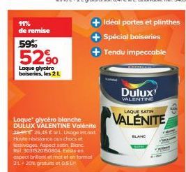 11% de remise  59%  529⁹0  Laque glycéro boiseries, les 2 L  Laque glycéro blanche DULUX VALENTINE Valénite 2999 € 26,45 € le L Usage int/ext Haute résistance aux chocs et Sessivages Aspect satin Blan