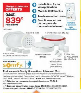 1 badge + 1 détecteur OFFERTS  944%  839€  Pack alarme  Link GSM  4 détecteurs  de vibrations et d'ouverture  HOME MOTION  somfy.  ++++  Installation facile via application  Module GSM inclus  Alerte 