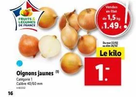 16  fruits & legumes de france  oignons jaunes  catégorie 1  calibre 40/60 mm 43313  vendus en filet  de 1,5 kg 1.49€  du 22/02  26/02  le kilo  1: 