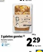 produt  2 galettes garnies (2)  raclette lardons  5617965  300 g  22⁹  ●kg-763€  11 