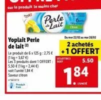 proda  yoplait perle de lait (2)  5.50 € (1 kg = 2,44 €)  soit l'unité 1,84 € saveur citron  s  perle lait  le produit de 6 x 125 g: 2,75 € (1kg-3.67 €) les 3 produits dont 1 offert: st  lelot des  18