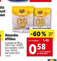 Na  Anianie  Le produit de 100 g: 1,45 € (1 kg-14,50 €) Les 2 produits: 2,03 € (1kg-10,15 €) soit l'unité 1,02 €  20406  Du 22/02 28/02  -60% 2⁰  LE PRODUIT 1.45  0.58  SUR LE  LE PRODUTY ● IDENTIQUE 