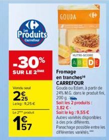 (6 Produits  Carrefour  -30%  SUR LE 2 ME  Vendu soul  225  Lekg: 1,25 €  Le 2 produ  € 157  GOUDA  NUTRI-SCORE  DE  Soit les 2 produits: 3,82 € -  Soit le kg: 9,55 € Autres variétés disponibles à des