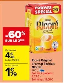 -60%  SUR LE 2 ME  Vendu seu  48  Le kg: 17,23 €  Le 2-produt  199  WE DO N  FORMAT SPECIAL  NO  Ricoré  Original Call & C  Ricoré Original «Format Spécial>> NESTLÉ  260g  260g  Soit les 2 produits: 6