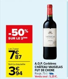 -50%  SUR LE 2 ME  Les 2 pour  7⁹7  87  Soit La bouteille  394  VAUGELAS  A.O.P. Corbières CHÂTEAU VAUGELAS FUT DE CHENE Rouge, 75 cl Vendu seul: 5,25 €.  