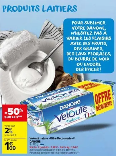 produits laitiers  -50% sur le 2moute  vendu seul  299  le kg: 2,19€  le 2 produt  € 09  danong  dihsone velouté  pour sublimer votre danone n'hésitez pas à varier les plaisirs avec des fruits, des gr