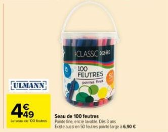 ULMANN  4.49  Le seau de 100 outros  CLASSIC  100 FEUTRES pointes Fines  Seau de 100 feutres  Pointe fine, encre lavable. Des 3 ans  Existe aussi en 50 feutres pointe large à 6,90 € 