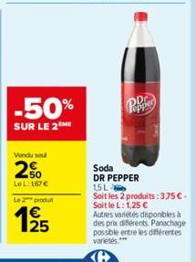 -50%  SUR LE 2  Vendu seul  2%  Le L: 167 €  Le 2 produ  1⁹5  25  Pepper  Soda DR PEPPER  1,5 L  Soit les 2 produits :3,75 € - Soit le L: 1,25 €  Autres variétés disponibles à des prix différents. Pan