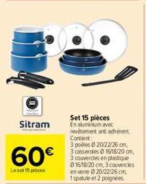 Sitram  60€  Leset 15 pièces  Set 15 pièces En aluminium avec revêtement anti adhérent. Contient:  3 poéles 020/22/26 cm, 3 casseroles 0 16/18/20 cm, 3 couverdes en plastique Ⓒ16/18/20 cm 3 couvercles