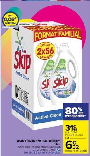 SOIT  0,06€ Le lavage  dute  Skip  Active Clean  ETTERS  250x2.5.04  FORMAT FAMILIAL  LOT DE  2x56  LAVAGES  Lessive liquide <<Format familial  SKIP  Active clean, Fraicheur intense ou Sensitive, 2x 5