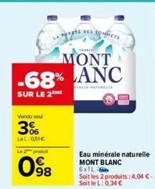 the  mont -68% anc  sur le 2 me  vendu seul  3%  lel: 051€  le 2 produ  98  et des compete  eau minérale naturelle mont blanc 6x1l- soit les 2 produits: 4,04 € - soitlel: 0,34 €  