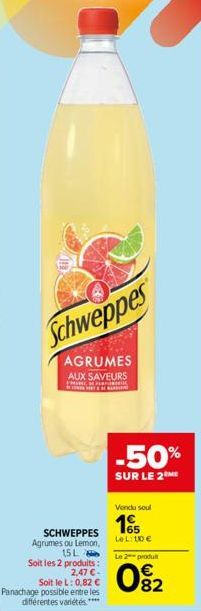 Schweppes  AGRUMES  AUX SAVEURS  THIN  SCHWEPPES Agrumes ou Lemon, 15 L Soit les 2 produits : 2,47 € -  Soit le L: 0,82 € Panachage possible entre les différentes variétés.****  -50%  SUR LE 2 ME  Ven