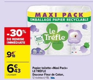 -30%  DE REMISE IMMÉDIATE  9%  643  Lepaquet  MAXI ROUL  MAXI PACK  EMBALLAGE PAPIER RECYCLABLE  Le Trèfle  Papier toilette <<Maxi Pack>> LE TREFLE Douceur Fleur de Coton, 12 rouleaux (18)  D  Rest 