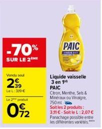 -70%  SUR LE 2 ME  Vendu soul  239  Le L: 319 €  Le 2 produt  092  PAIC  Liquide vaisselle 3 en 1 PAIC  Citron, Menthe, Sets & Minéraux ou Vinaigre, 750ml  Soit les 2 produits: 3,11 €-Soit le L:2,07 €