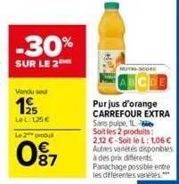 -30%  sur le 2  vendu soul  195  le l:125 €  le 2 produit  0⁹7  nutri-score  purjus d'orange carrefour extra sans pulpe, il soit les 2 produits: 2.12 €-soit le l: 1,06 € autres variétés disponibles à 