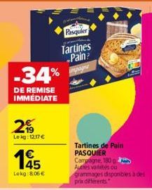 -34%  DE REMISE IMMÉDIATE  2  Le kg: 12.17€  €  Lekg: 8,06 €  Pasquier  Tartines Pain? gagne  Tartines de Pain PASQUIER  Campagne, 180 ga  Autres variétés ou grammages disponibles à des prix différent