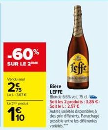 -60%  SUR LE 2 ME  Vendu seu  25  LeL: 3,67 €  Le 2-produt  10  Leffe  Bière  LEFFE  Blonde 6.6% vol, 75 cl Soit les 2 produits: 3,85 €-Soit le L: 2,57 €  Autres variétés disponibles à des prix différ