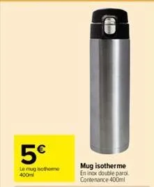 5€  le mug isothome 400ml  mug isotherme en inox double paroli. contenance 400ml 