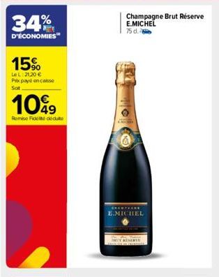 34%  D'ÉCONOMIES™  15%  Le L:21,20 € Prix payé on caisse Sot  1099  Remise Fidelite déduite  Champagne Brut Réserve E.MICHEL  75 d.  ******* E.MICHEL 