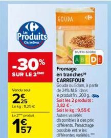 ℗ Produits  Carrefour  -30%  SUR LE 2 ME  Vendu seul  2,95  Lekg: 11,25 €  Le 2 produit  157  GOUDA  NUTRI-SCORE  Fromage en tranches CARREFOUR Gouda ou Edam, à partir de 24% M.G. dans le produit fini