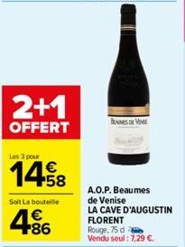 2+1  OFFERT  Les 3 pour  1458  Soit La bouteille  486  BENES DE VENE  A.O.P. Beaumes  de Venise  LA CAVE D'AUGUSTIN FLORENT Rouge, 75 d Vendu seul: 7,29 €. 