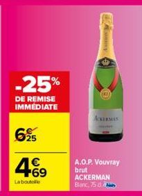 -25%  DE REMISE IMMÉDIATE  695  4.69  €  La boutolle  (81)  ACKERMAN  A.O.P. Vouvray brut ACKERMAN Blanc, 75 d. 
