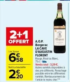 2+1  offert a.o.p.  les 3 pour  658  soit la bouteille  2⁹0  bergerac  la cave d'augustin florent  rouge, rosé ou blanc,  75 c  vendu seul: 3,29 €. autres variétés disponibles à des prix différents. p
