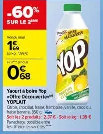 -60%  sur le 2 me  vendu soul  le kg: 199 €  le 2 produ  €  0%8  yaourt à boire yop <offre découverte yoplait  de  offre decouverte  yop  parfum  citron  citron, chocolat, fraise, framboise, vanile, c