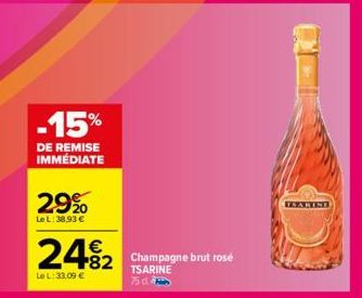 -15%  DE REMISE IMMÉDIATE  29%  Le L: 38.93 €  24%2 482 Champagne brut rosé  Le L: 33,09 €  TSARINE 75 d  ESARINE 