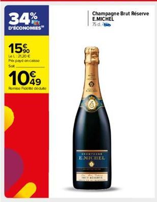 34%  D'ÉCONOMIES™  15%  Le L:21,20 € Prix payé on caisse Sot  1099  Remise Fidelite déduite  Champagne Brut Réserve E.MICHEL  75 d.  ******* E.MICHEL 