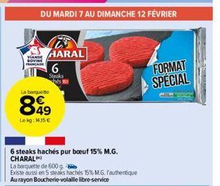 DU MARDI 7 AU DIMANCHE 12 FÉVRIER  AND HARAL  BOVINE FRANÇAISE  La barquette  849  €  Lekg: 1435 €  6  Steaks hés  6 steaks hachés pur boeuf 15% M.G. CHARAL  La barquette de 600 g.  Existe aussi en 5 