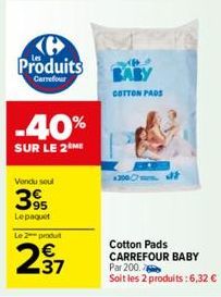 Produits  Carrefour  -40%  SUR LE 2 ME  Vendu seul  395  Lepaquet  Le 2 produt  237  BABY  COTTON PADS  Cotton Pads CARREFOUR BABY Par 200.  Soit les 2 produits:6,32 € 