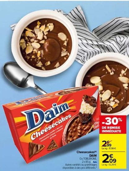 D  Daim  Cheesecakes Ch persenervocet  Cheesecakes  DAIM  Ou TOBLERONE, 2x85g.  Autres variétés ou grammages disponibles à des prix différents.  170g (2x85  -30%  DE REMISE IMMÉDIATE  2.99  Le kg: 17,