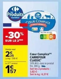 produits  -30%  sur le 2 me  vendu sout  2,95  lekg: 7,50 €  le 2 produit  福  157  coeur complice  nutri-score  abcde  cœur complice  carrefour  classic  30% m.g. dans le produit  fini, 300 g  soit le