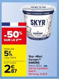 -50%  SUR LE 2 ME  Vendu se  5%  Lekg: 6,97 €  Le 2 produt  2⁹7  87  MAXI FORMAT A256  SKYR  DANONE  Skyr «Maxi Format DANONE Nature, 825 g. Soit les 2 produits: 8,62 €-Soit le kg: 5.22 € 