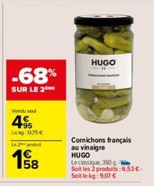 Vendu seu  4.9⁹5  Le kg: 1375 €  Le 2 produt  €  58  HUGO  0  Cornichons français  au vinaigre HUGO  Le classique, 360 g.  Soit les 2 produits: 6,53 € -  Soit le kg: 9,07 € 