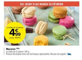 DU JEUDI 9 AU MARDI 14 FÉVRIER  La bote de 12 pieces  4.99⁹  €  Lekg: 34,41 €  Macaron  La boite de 12 pièces-145 g  Produit décongelé selon les techniques appropriées. Ne pas recongelet 2 