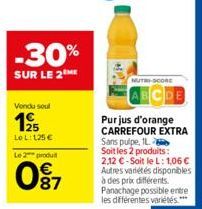 -30%  SUR LE 2  Vendu soul  125  Le L: 125 €  Le 2 produit  0⁹7  NUTRI-SCORE  Purjus d'orange CARREFOUR EXTRA Sans pulpe, IL Soit les 2 produits: 2.12 €-Soit le L: 1,06 € Autres variétés disponibles à