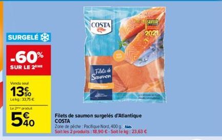 SURGELÉ  -60%  SUR LE 2 ME  Vendu seul  13%  Lekg: 33,75 € Le 2 produt  540  COSTA  Filets de saumon surgelés d'Atlantique  COSTA  Filets de Sauvon  Zone de pêche Pacifique Nord, 400 g. Soit les 2 pro